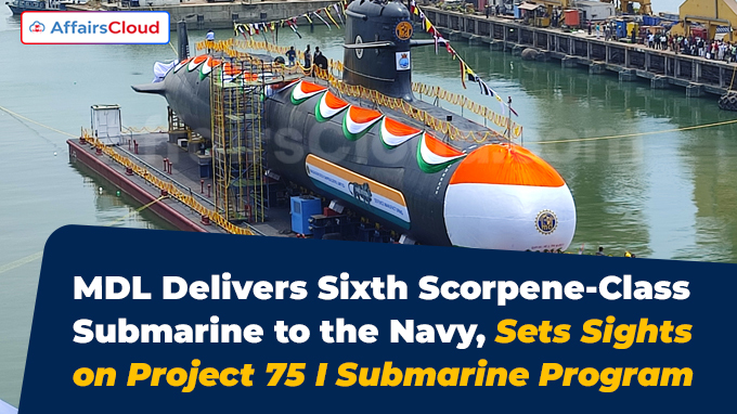 MDL Delivers Sixth Scorpene-Class Submarine to the Navy, Sets Sights on Project 75 I Submarine Program
