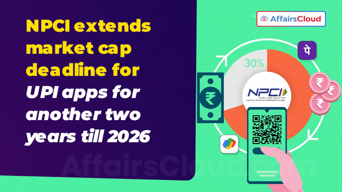 NPCI extends market cap deadline for UPI apps for another two years till 2026