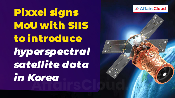 Pixxel signs MoU with SIIS to introduce hyperspectral satellite data in Korea