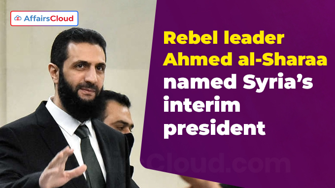 Rebel leader Ahmed al-Sharaa named Syria’s interim president