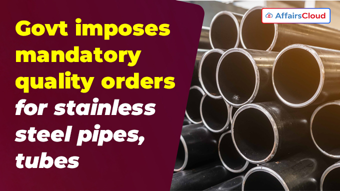 Govt imposes mandatory quality orders for stainless steel pipes, tubes