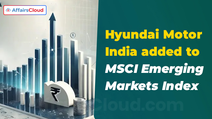 Hyundai Motor India added to MSCI Emerging Markets Index