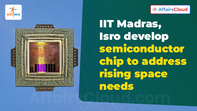IIT Madras, Isro develop semiconductor chip to address rising space needs
