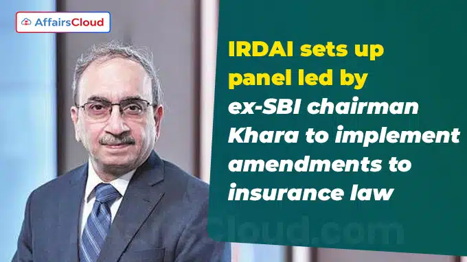 IRDAI sets up panel led by ex-SBI chairman Khara to implement amendments to insurance law