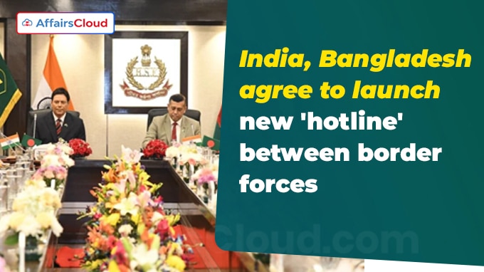India, Bangladesh agree to launch new 'hotline' between border forces