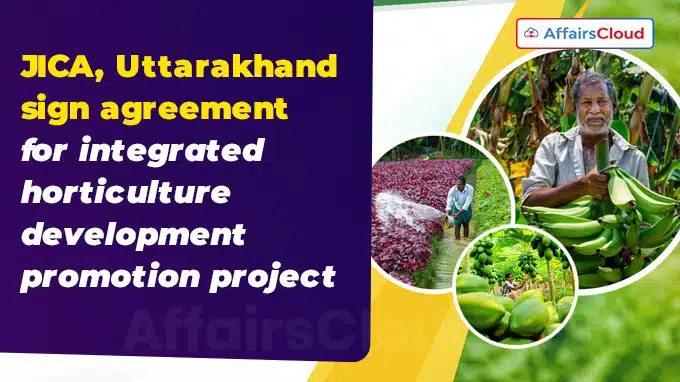 JICA, Uttarakhand sign agreement for integrated horticulture development promotion project