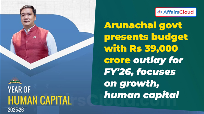 Arunachal govt presents budget with Rs 39,000 crore outlay for FY'26, focuses on growth, human capital