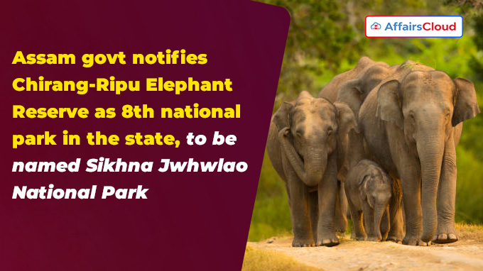 Assam govt notifies Chirang-Ripu Elephant Reserve as 8th national park in the state, to be named Sikhna Jwhwlao National Park