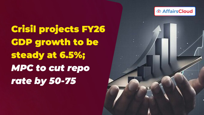 Crisil projects FY26 GDP growth to be steady at 6.5% MPC to cut repo rate by 50-75