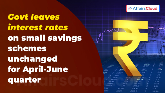 Govt leaves interest rates on small savings schemes unchanged for April-June quarter