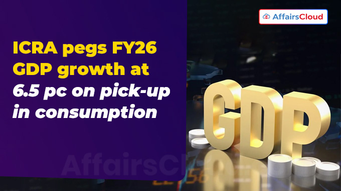 ICRA pegs FY26 GDP growth at 6.5 pc on pick-up in consumption