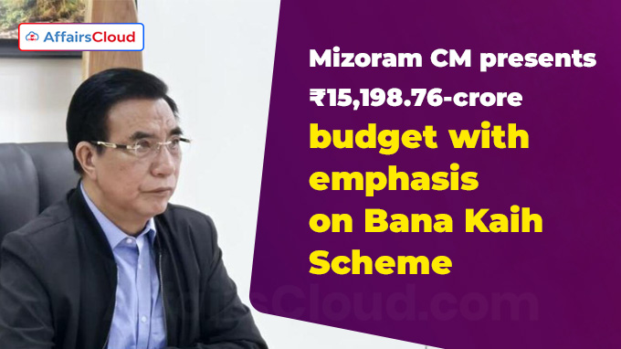 Mizoram CM presents ₹15,198.76-crore budget with emphasis on Bana Kaih Scheme