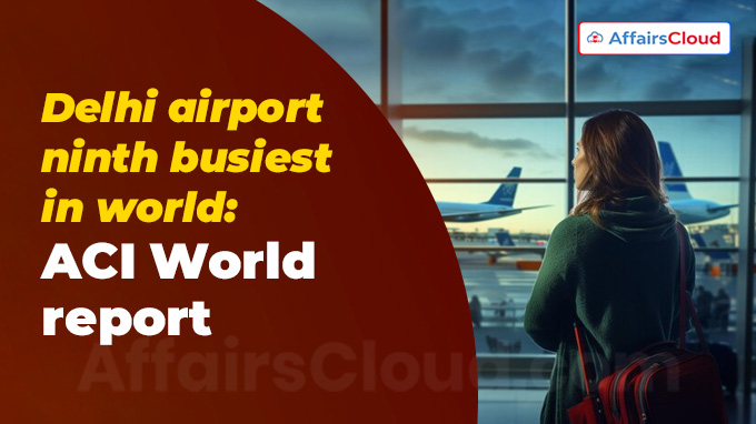 Delhi airport ninth busiest in world ACI World report