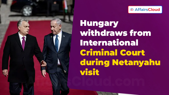 Hungary withdraws from International Criminal Court during Netanyahu visit
