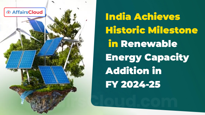India Achieves Historic Milestone in Renewable Energy Capacity Addition in FY 2024-25