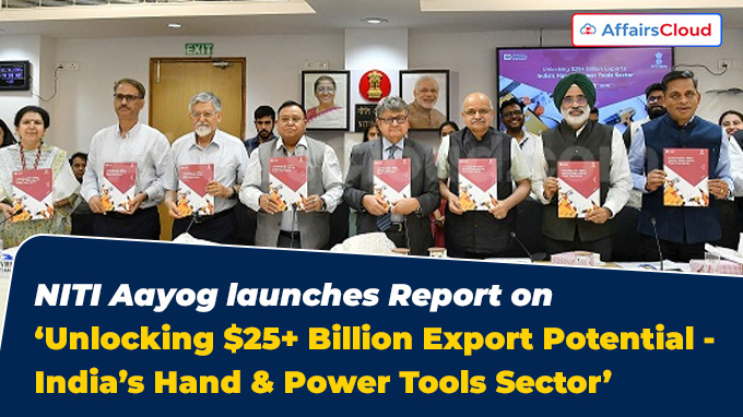 NITI Aayog launches Report on ‘Unlocking $25+ Billion Export Potential - India’s Hand & Power Tools Sector’