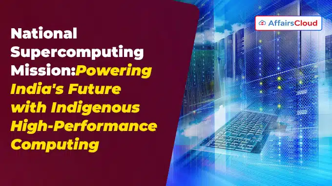 National Supercomputing Mission Powering India's Future with Indigenous High-Performance Computing