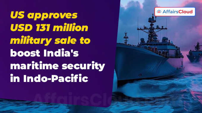 US approves USD 131 million military sale to boost India's maritime security in Indo-Pacific