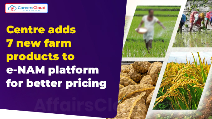 Centre adds 7 new farm products to e-NAM platform for better pricing