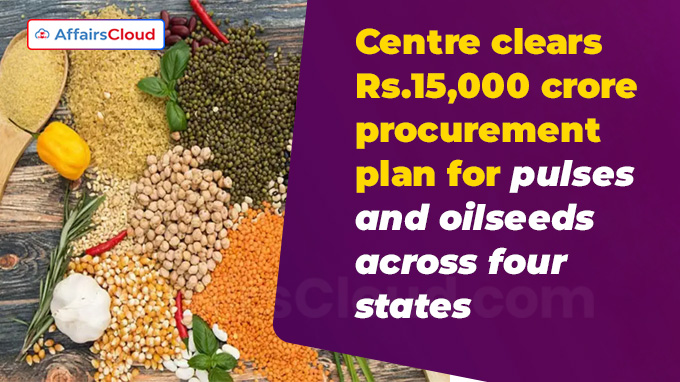 Centre clears Rs.15,000 crore procurement plan for pulses and oilseeds across four states