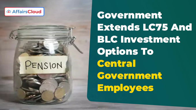 Government Extends LC75 And BLC Investment Options To Central Government Employees