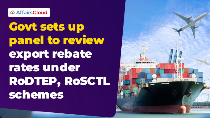 Govt sets up panel to review export rebate rates under RoDTEP, RoSCTL schemes