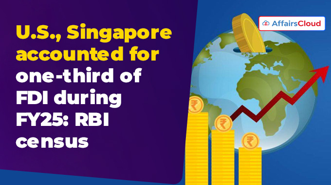 U.S., Singapore accounted for one-third of FDI during FY25 RBI census