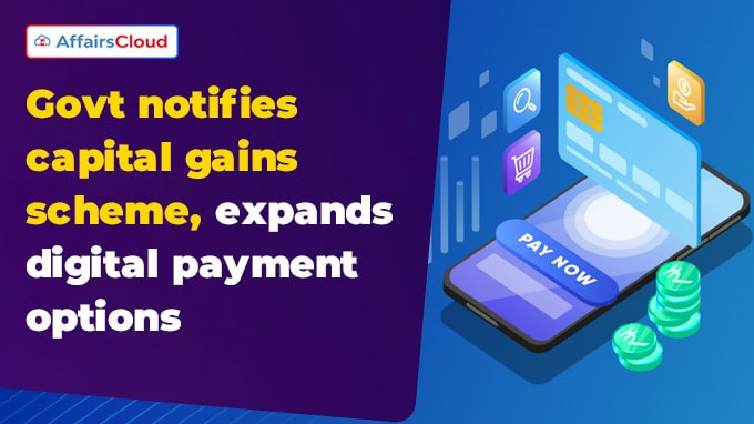 Govt notifies capital gains scheme, expands digital payment options