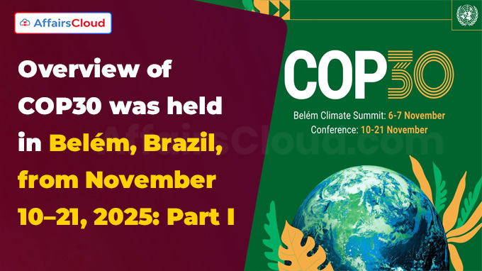 Overview of COP30 was held in Belém, Brazil, from November 10–21, 2025 Part I