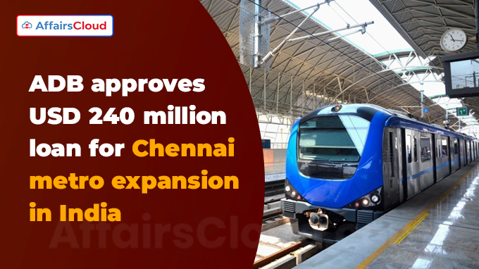 ADB approves USD 240 million loan for Chennai metro expansion in India