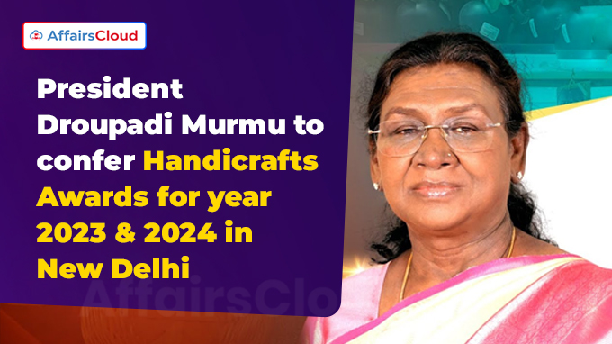 President Droupadi Murmu to confer Handicrafts Awards for year 2023 & 2024 in New Delhi